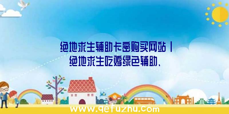 「绝地求生辅助卡密购买网站」|绝地求生吃鸡绿色辅助、